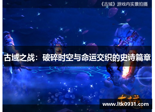 古域之战：破碎时空与命运交织的史诗篇章